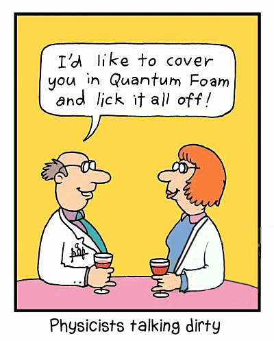 One physicist tells the other he'd llke to cover her in quantum foam and lick it all off.