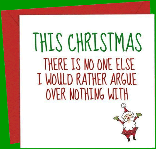 This Christmas, there is no one else I would rather argue over nothing with.
