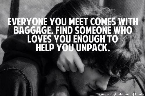 Everyone you meet comes with baggage. Find someone who loves you enough to help you unpack.
