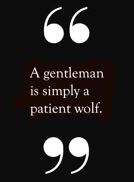 A gentleman is simply a patient wolf.