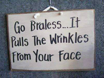 A funny sign that says go braless, it pulls the wrinkles from your face.