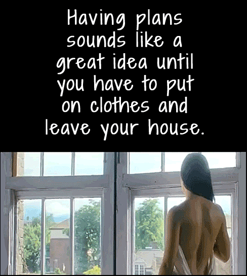Having plans sounds like a great idea until you have to put on clothes and leave your house. a funny cartoon.