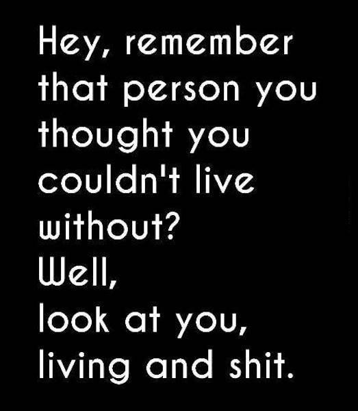 Hey remember that person you thought you couldn't live without? Well, look at you, living and stuff.