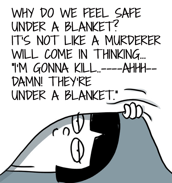 Why d we feel safe under a blanket? it's not like a killer we'll see us under there and freeze. a funny graphic.