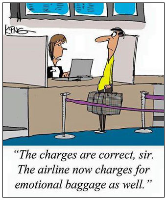 Cartoon says, The charges are correct, sir. The airlline now charges for emotional baggage as well.