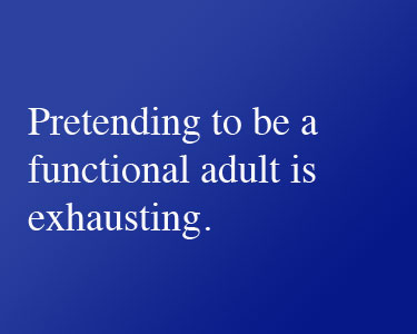 Pretending to be a functional adult is exhausting. A funny saying