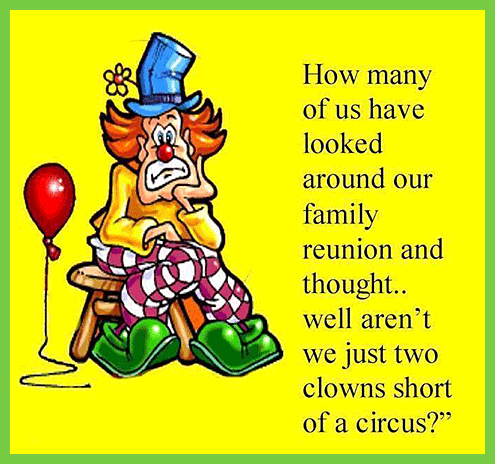 Cartoon says, How many of us have looked around our family reunion and thought...well aren't we just two clowns short of a circus?
