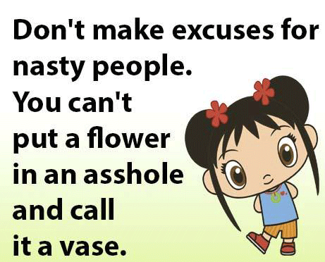 Don't make excuses for nasty people.