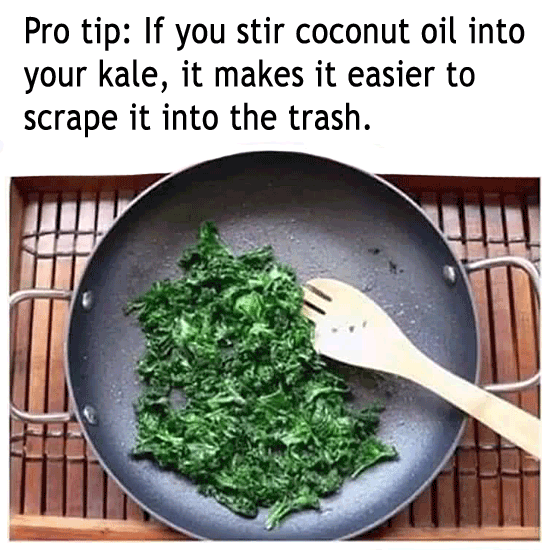 Pro tip: If you stir coconut oil into your kale, itmakes it easier to scrape it into the trash.