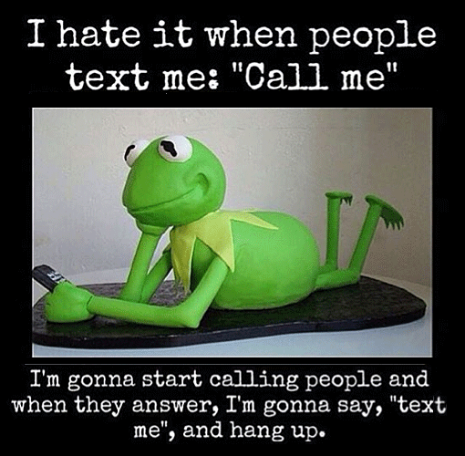 Kermit lying down with cell phone says, I hate it when people text me and say call me. I'm gonna start calling people and when they answer, I'm gonna say,- text me and hang up.