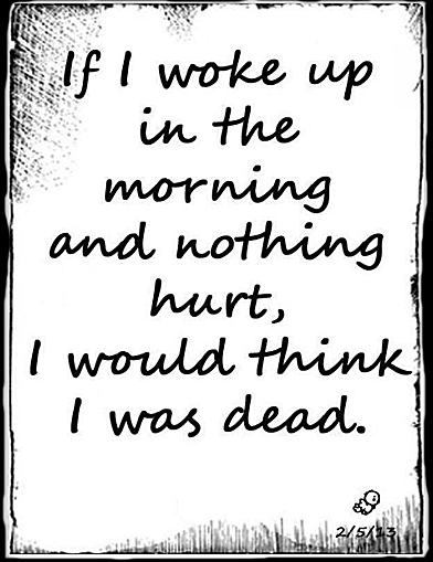 When I woke up in the morning and nothing hurt, I would think I was dead.
