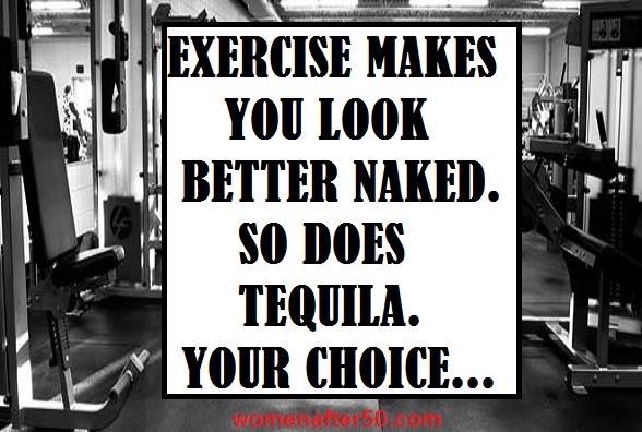 Exercise makes you look better, so does tequila, your choice, a funny cartoon
