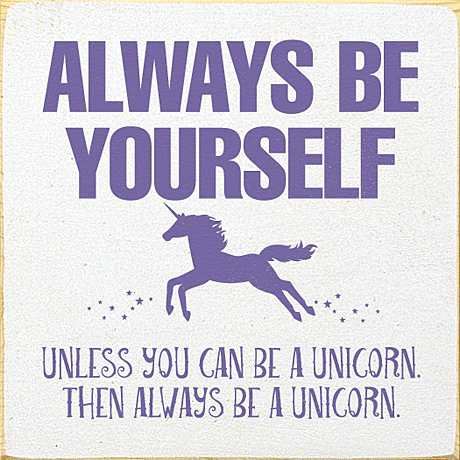 Always be yourself unless you are a Unicorn, then be a unicorn