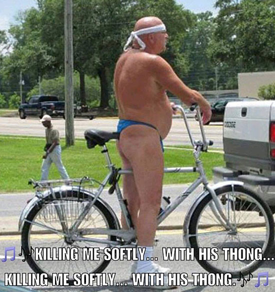 funny photo of a man on his bike in a thong. Killing me softly with his thong.