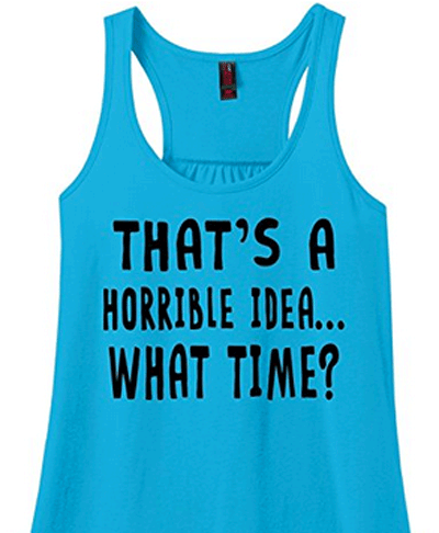 Funny t-shirt that says That's a horrible idea...What Time?