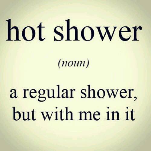 Definition of a hot shower is a regular shower, but with me in it.