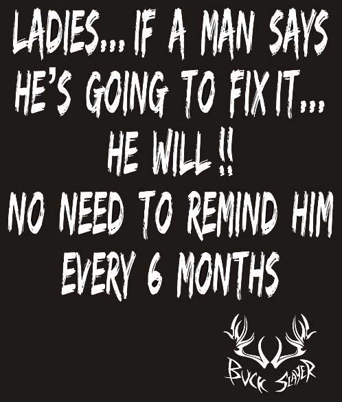 If a man says he will fix it, he will. No need to remind him eveery 6 months.