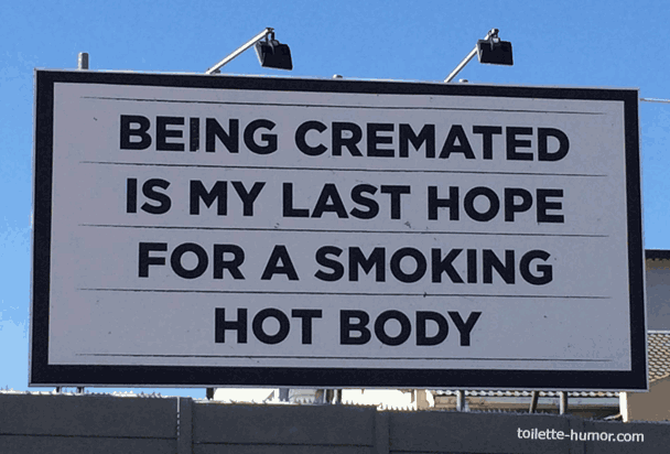 Being cremated is my last hope for a smoking hot body