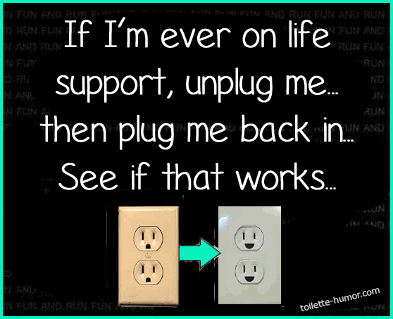 If I'm ever on life support, unplug me... then plug me back in... See if that works...