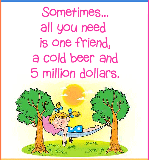 Cute cartoon, Sometimes all you need is one friend, a cold beer and 5 million dollars.