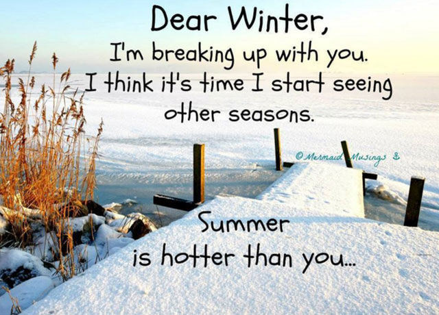 Dear Winter, I'm breaking up with you. I think it's time i start seeing other seasons. Summer is hotter than you.