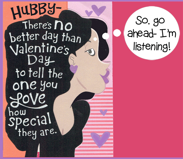 Woman says there is no better day than Valentine's Day to tell the one you love how special they are. Then she says, go ahead, I'm listening.